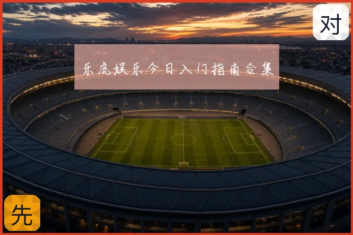乐虎娱乐今日入门指南合集