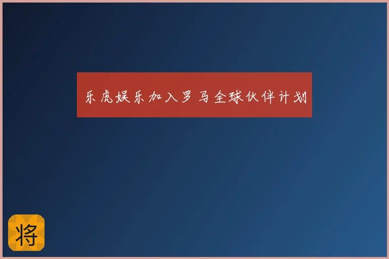 乐虎娱乐加入罗马全球伙伴计划