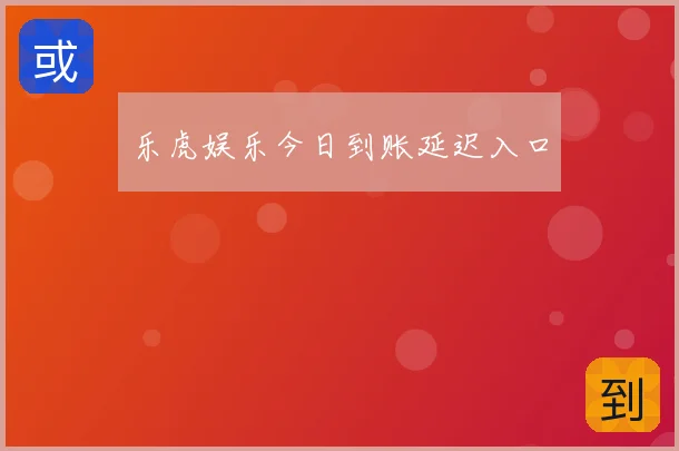 乐虎娱乐今日到账延迟入口