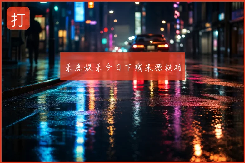 乐虎娱乐今日下载来源核对